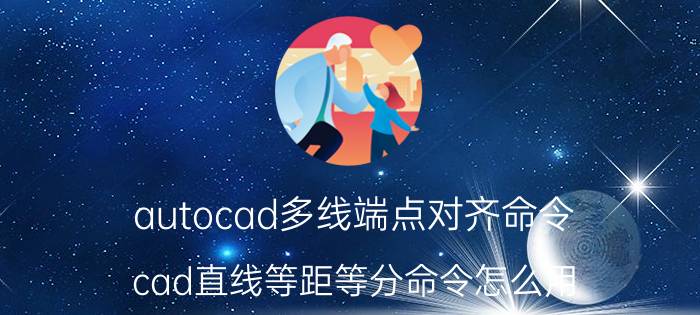 autocad多线端点对齐命令 cad直线等距等分命令怎么用？